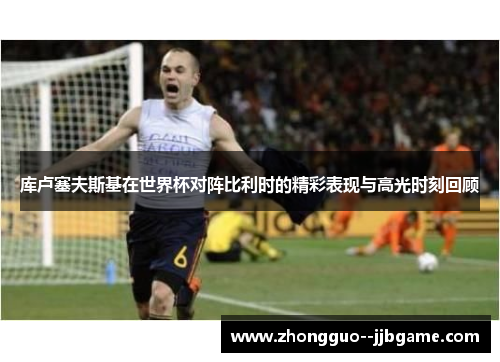 库卢塞夫斯基在世界杯对阵比利时的精彩表现与高光时刻回顾 库卢塞夫斯基在世界杯对阵比利时的精彩表现与高光时刻回顾