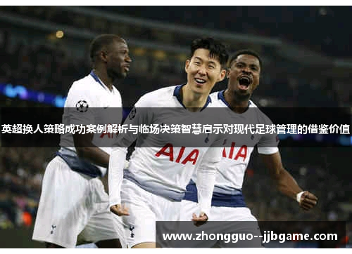 英超换人策略成功案例解析与临场决策智慧启示对现代足球管理的借鉴价值 英超换人策略成功案例解析与临场决策智慧启示对现代足球管理的借鉴价值