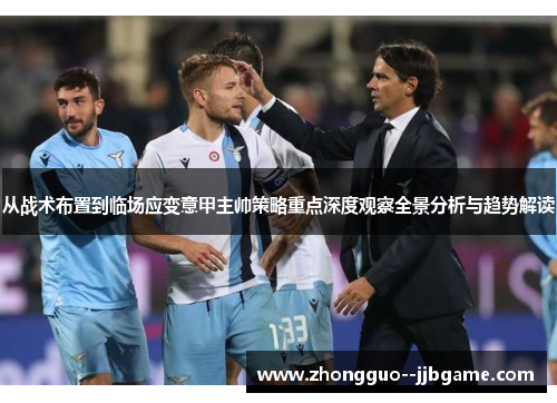 从战术布置到临场应变意甲主帅策略重点深度观察全景分析与趋势解读 从战术布置到临场应变意甲主帅策略重点深度观察全景分析与趋势解读