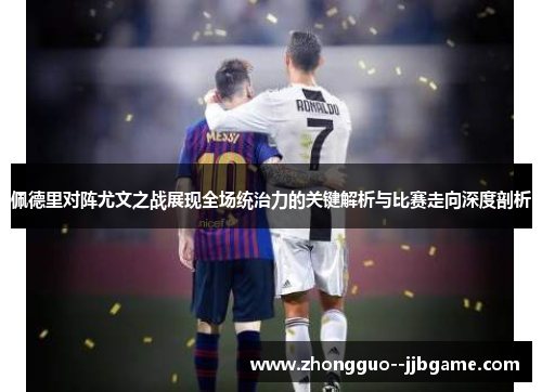 佩德里对阵尤文之战展现全场统治力的关键解析与比赛走向深度剖析 佩德里对阵尤文之战展现全场统治力的关键解析与比赛走向深度剖析