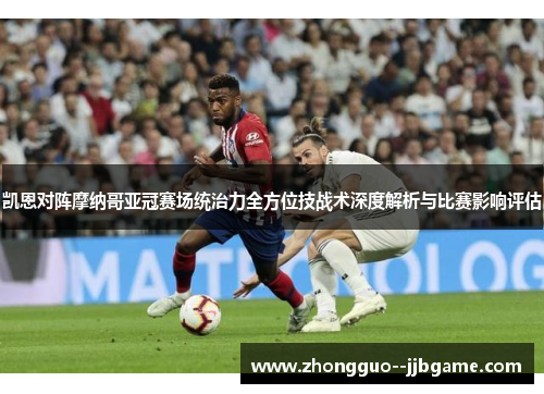 凯恩对阵摩纳哥亚冠赛场统治力全方位技战术深度解析与比赛影响评估 凯恩对阵摩纳哥亚冠赛场统治力全方位技战术深度解析与比赛影响评估