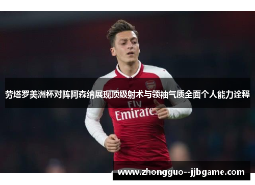 劳塔罗美洲杯对阵阿森纳展现顶级射术与领袖气质全面个人能力诠释