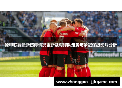 德甲联赛最新伤停情况更新及对球队走势与争冠保级影响分析 德甲联赛最新伤停情况更新及对球队走势与争冠保级影响分析