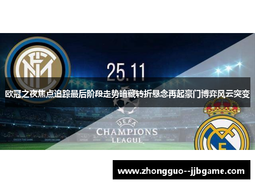 欧冠之夜焦点追踪最后阶段走势暗藏转折悬念再起豪门博弈风云突变 欧冠之夜焦点追踪最后阶段走势暗藏转折悬念再起豪门博弈风云突变
