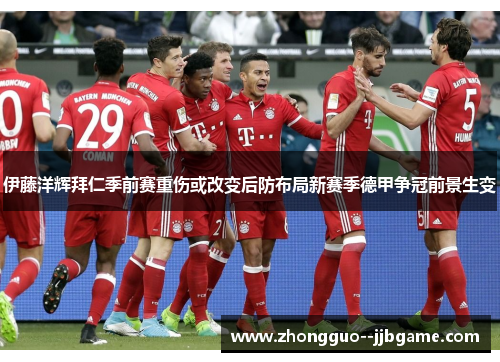 伊藤洋辉拜仁季前赛重伤或改变后防布局新赛季德甲争冠前景生变 伊藤洋辉拜仁季前赛重伤或改变后防布局新赛季德甲争冠前景生变
