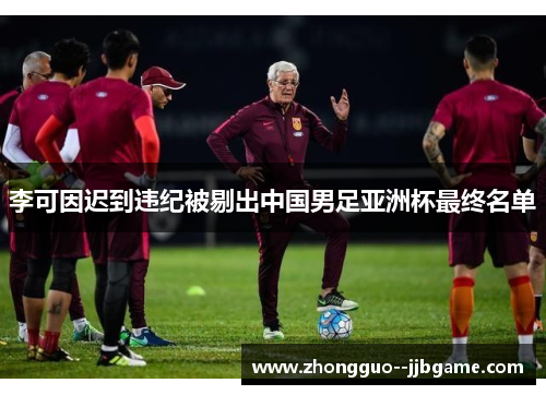 李可因迟到违纪被剔出中国男足亚洲杯最终名单 李可因迟到违纪被剔出中国男足亚洲杯最终名单