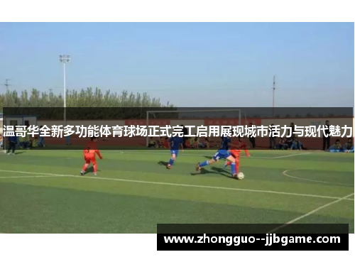 温哥华全新多功能体育球场正式完工启用展现城市活力与现代魅力 温哥华全新多功能体育球场正式完工启用展现城市活力与现代魅力