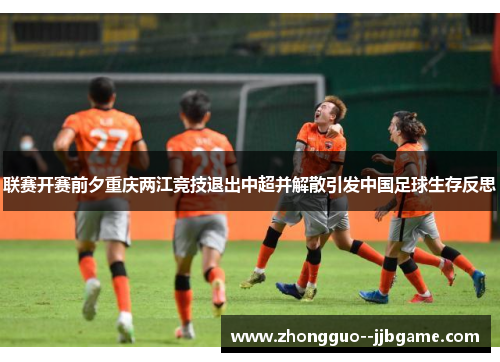 联赛开赛前夕重庆两江竞技退出中超并解散引发中国足球生存反思 联赛开赛前夕重庆两江竞技退出中超并解散引发中国足球生存反思