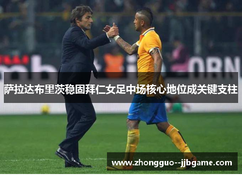 萨拉达布里茨稳固拜仁女足中场核心地位成关键支柱 萨拉达布里茨稳固拜仁女足中场核心地位成关键支柱