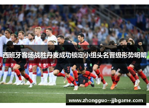 西班牙客场战胜丹麦成功锁定小组头名晋级形势明朗 西班牙客场战胜丹麦成功锁定小组头名晋级形势明朗