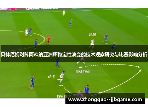 贝林厄姆对阵阿森纳亚洲杯稳定性演变的技术观察研究与比赛影响分析