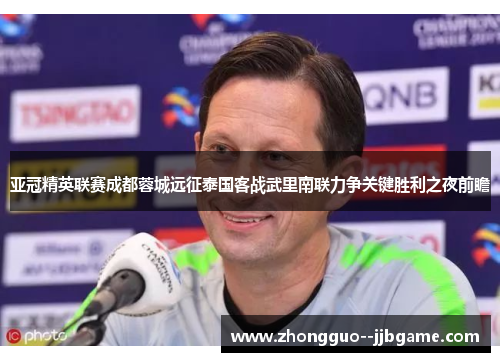 亚冠精英联赛成都蓉城远征泰国客战武里南联力争关键胜利之夜前瞻